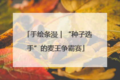 手绘条漫｜“种子选手”的麦王争霸赛