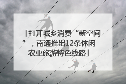 打开城乡消费“新空间”，南通推出12条休闲农业旅游特色线路