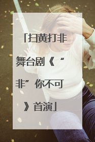 扫黄打非舞台剧《“非”你不可》首演