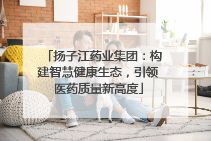 扬子江药业集团：构建智慧健康生态，引领医药质量新高度