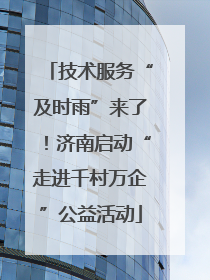 技术服务“及时雨”来了！济南启动“走进千村万企”公益活动