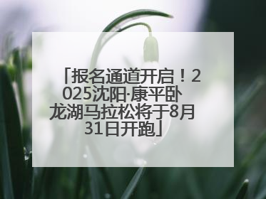 报名通道开启！2025沈阳·康平卧龙湖马拉松将于8月31日开跑