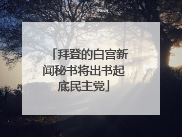 拜登的白宫新闻秘书将出书起底民主党