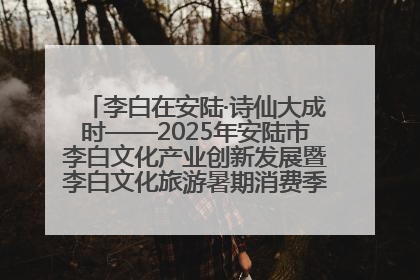 李白在安陆·诗仙大成时——2025年安陆市李白文化产业创新发展暨李白文化旅游暑期消费季活动在武汉启幕