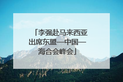 李强赴马来西亚出席东盟—中国—海合会峰会