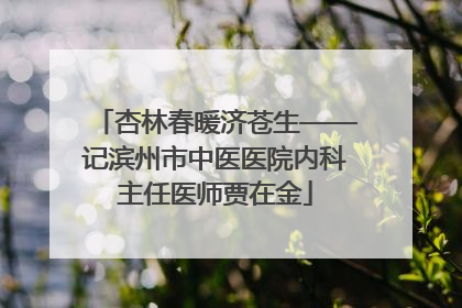 杏林春暖济苍生——记滨州市中医医院内科主任医师贾在金