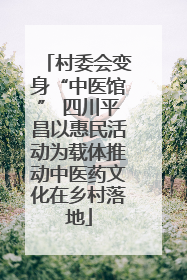 村委会变身“中医馆” 四川平昌以惠民活动为载体推动中医药文化在乡村落地