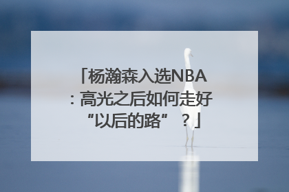 杨瀚森入选NBA：高光之后如何走好“以后的路”？