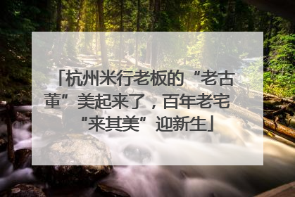 杭州米行老板的“老古董”美起来了，百年老宅“来其美”迎新生