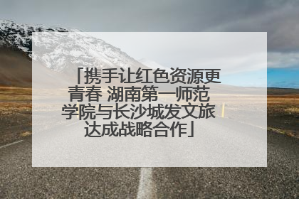 携手让红色资源更青春 湖南第一师范学院与长沙城发文旅达成战略合作