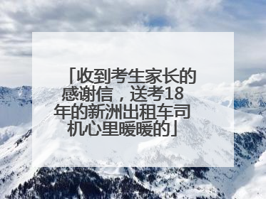 收到考生家长的感谢信，送考18年的新洲出租车司机心里暖暖的