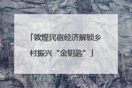 敦煌民宿经济解锁乡村振兴“金钥匙”