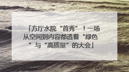 方厅水院“首秀”！一场从空间到内容都透着“绿色”与“高质量”的大会