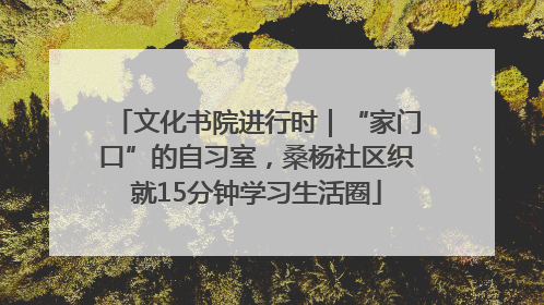 文化书院进行时｜“家门口”的自习室，桑杨社区织就15分钟学习生活圈
