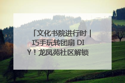 文化书院进行时｜巧手玩转团扇 DIY！龙凤苑社区解锁古风美学新姿势