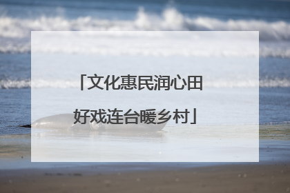 文化惠民润心田 好戏连台暖乡村