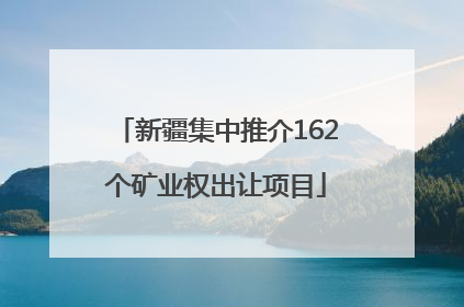 新疆集中推介162个矿业权出让项目