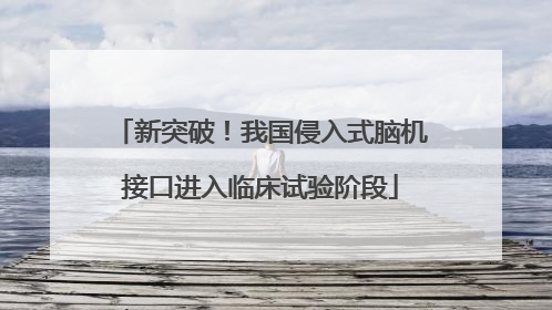 新突破！我国侵入式脑机接口进入临床试验阶段