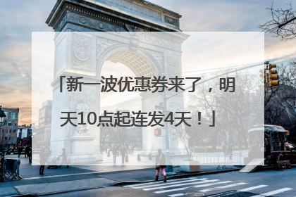 新一波优惠券来了，明天10点起连发4天！