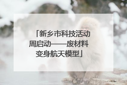 新乡市科技活动周启动——废材料变身航天模型