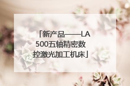 新产品——LA500五轴精密数控激光加工机床