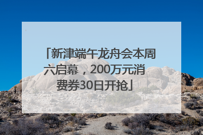 新津端午龙舟会本周六启幕，200万元消费券30日开抢