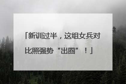 新训过半，这组女兵对比照强势“出圈”！