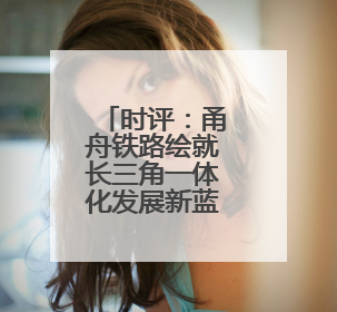时评：甬舟铁路绘就长三角一体化发展新蓝图