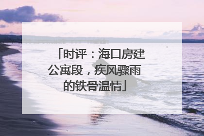 时评：海口房建公寓段，疾风骤雨的铁骨温情