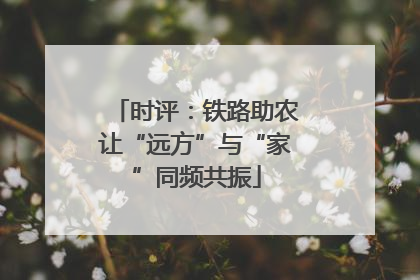 时评：铁路助农让“远方”与“家”同频共振