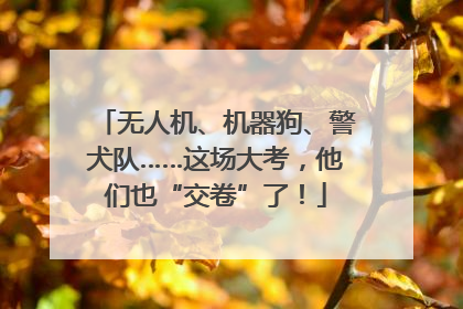 无人机、机器狗、警犬队……这场大考，他们也“交卷”了！