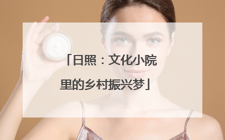 日照：文化小院里的乡村振兴梦