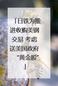 日铁为推进收购美钢交易 考虑送美国政府“黄金股”
