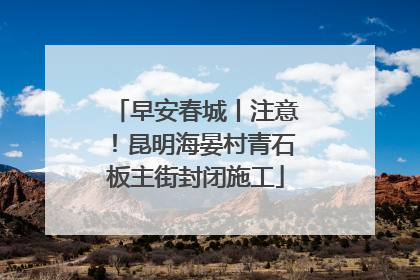 早安春城丨注意！昆明海晏村青石板主街封闭施工
