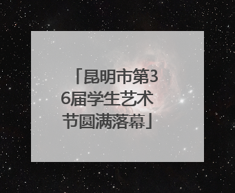 昆明市第36届学生艺术节圆满落幕