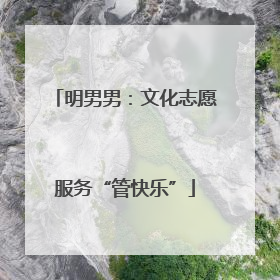 明男男：文化志愿服务“管快乐”