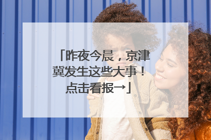 昨夜今晨，京津冀发生这些大事！点击看报→