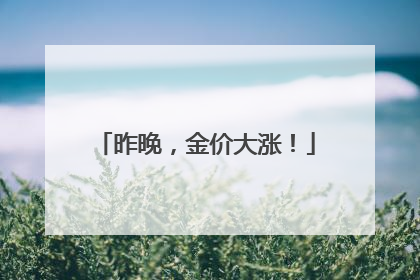 昨晚，金价大涨！