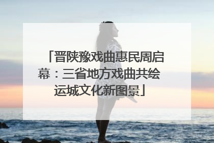 晋陕豫戏曲惠民周启幕：三省地方戏曲共绘运城文化新图景