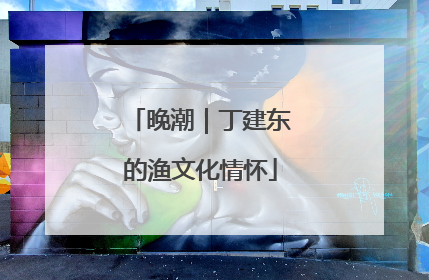 晚潮｜丁建东的渔文化情怀