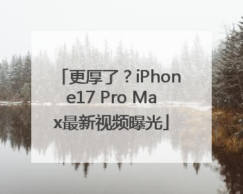 更厚了？iPhone17 Pro Max最新视频曝光
