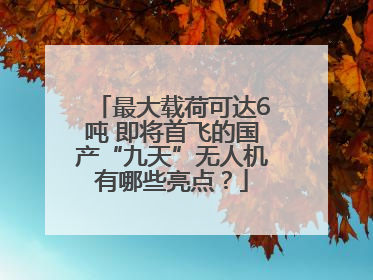 最大载荷可达6吨 即将首飞的国产“九天”无人机有哪些亮点？