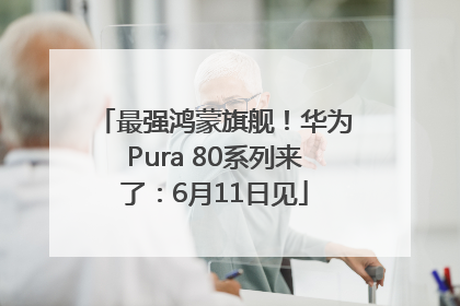 最强鸿蒙旗舰！华为Pura 80系列来了：6月11日见