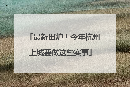最新出炉！今年杭州上城要做这些实事