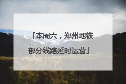 本周六，郑州地铁部分线路延时运营