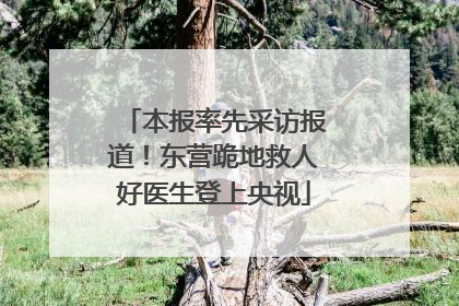 本报率先采访报道！东营跪地救人好医生登上央视
