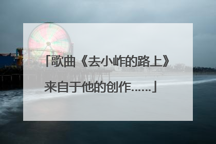 歌曲《去小岞的路上》来自于他的创作……