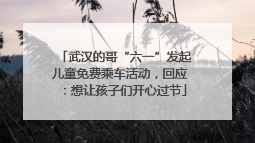 武汉的哥“六一”发起儿童免费乘车活动，回应：想让孩子们开心过节