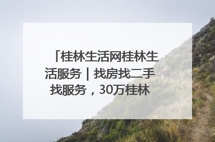 桂林生活网桂林生活服务｜找房找二手找服务，30万桂林人都在用！