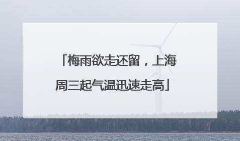 梅雨欲走还留，上海周三起气温迅速走高